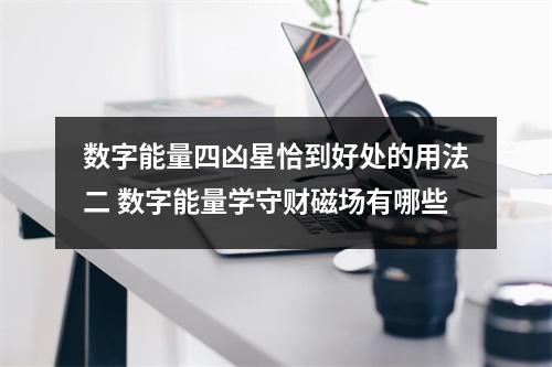 数字能量四凶星恰到好处的用法二 数字能量学守财磁场有哪些