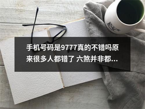 手机号码是9777真的不错吗原来很多人都错了 六煞并非都是偏桃花