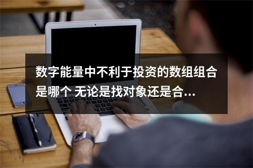数字能量中不利于投资的数组组合是哪个 无论是找对象还是合作伙伴优先考虑手机号码中有这样组合的人