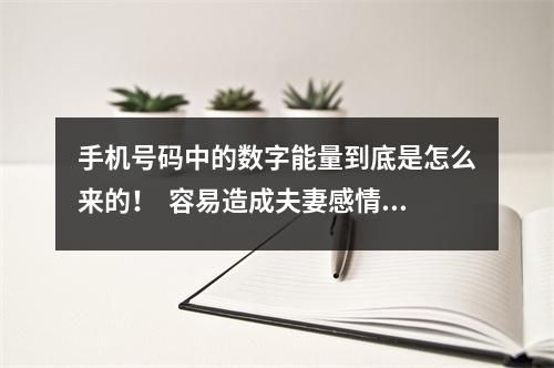 手机号码中的数字能量到底是怎么来的！  容易造成夫妻感情一拍两散的手机号有na些呢？